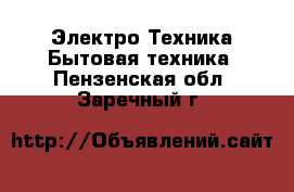 Электро-Техника Бытовая техника. Пензенская обл.,Заречный г.